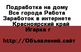 Подработка на дому - Все города Работа » Заработок в интернете   . Красноярский край,Игарка г.